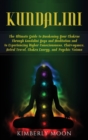 Kundalini : The Ultimate Guide to Awakening Your Chakras Through Kundalini Yoga and Meditation and to Experiencing Higher Consciousness, Clairvoyance, Astral Travel, Chakra Energy, and Psychic Visions - Book
