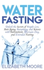 Water Fasting : Unlock the Secrets of Weight Loss, Anti-Aging, Autophagy, and Ketosis with Intermittent, Alternate-Day, and Extended Fasting - Book