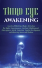 Third Eye Awakening : Secrets of Third Eye Chakra Activation for Higher Consciousness, Spiritual Enlightenment, Clairvoyance, Astral Projection, Psychic Development, and Observing Auras and Chakras - Book