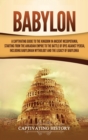 Babylon : A Captivating Guide to the Kingdom in Ancient Mesopotamia, Starting from the Akkadian Empire to the Battle of Opis Against Persia, Including Babylonian Mythology and the Legacy of Babylonia - Book