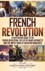 French Revolution : A Captivating Guide to the French Revolution, the Life of Marie Antoinette and the Impact Made by Napoleon Bonaparte - Book