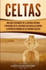 Celtas : Una Guia Fascinante de La Antigua Historia y Mitologia Celta, Incluidas Sus Batallas Contra la Republica Romana en Las Guerras Galicas - Book