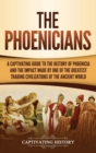 The Phoenicians : A Captivating Guide to the History of Phoenicia and the Impact Made by One of the Greatest Trading Civilizations of the Ancient World - Book