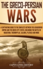The Greco-Persian Wars : A Captivating Guide to the Conflicts Between the Achaemenid Empire and the Greek City-States, Including the Battle of Marathon, Thermopylae, Salamis, Plataea, and More - Book