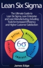 Lean Six Sigma : The Ultimate Guide to Lean Six Sigma, Lean Enterprise, and Lean Manufacturing, with Tools Included for Increased Efficiency and Higher Customer Satisfaction - Book