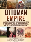 Ottoman Empire : A Captivating Guide to the Rise and Fall of the Ottoman Empire, The Fall of Constantinople, and the Life of Suleiman the Magnificent - Book