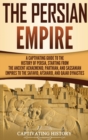 The Persian Empire : A Captivating Guide to the History of Persia, Starting from the Ancient Achaemenid, Parthian, and Sassanian Empires to the Safavid, Afsharid, and Qajar Dynasties - Book