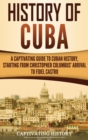 History of Cuba : A Captivating Guide to Cuban History, Starting from Christopher Columbus' Arrival to Fidel Castro - Book