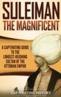 Suleiman the Magnificent : A Captivating Guide to the Longest-Reigning Sultan of the Ottoman Empire - Book