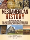 Mesoamerican History : A Captivating Guide to Four Ancient Civilizations that Existed in Mexico - The Olmec, Zapotec, Maya and Aztec Civilization - Book