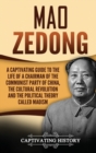 Mao Zedong : A Captivating Guide to the Life of a Chairman of the Communist Party of China, the Cultural Revolution and the Political Theory of Maoism - Book
