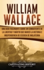 William Wallace : Una gu?a fascinante sobre un combatiente de la libertad y m?rtir que marc? la historia e independencia de Escocia de Inglaterra - Book