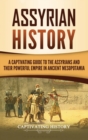 Assyrian History : A Captivating Guide to the Assyrians and Their Powerful Empire in Ancient Mesopotamia - Book
