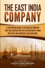The East India Company : A Captivating Guide to the English Company That Was Created for the Exploitation of Trade with East and Southeast Asia and India - Book