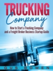Trucking Company : How to Start a Trucking Company and a Freight Broker Business Startup Guide - Book