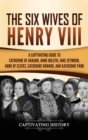 The Six Wives of Henry VIII : A Captivating Guide to Catherine of Aragon, Anne Boleyn, Jane Seymour, Anne of Cleves, Catherine Howard, and Katherine Parr - Book