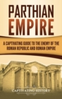Parthian Empire : A Captivating Guide to the Enemy of the Roman Republic and Roman Empire - Book