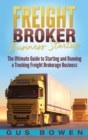 Freight Broker Business Startup : The Ultimate Guide to Starting and Running a Trucking Freight Brokerage Business - Book