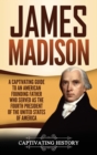 James Madison : A Captivating Guide to an American Founding Father Who Served as the Fourth President of the United States of America - Book