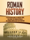 Roman History : A Captivating Guide to Ancient Rome, Including the Roman Republic, the Roman Empire and the Byzantium - Book