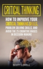 Critical Thinking : How to Improve Your Critical Thinking and Problem-Solving Skills and Avoid the 25 Cognitive Biases in Decision-Making - Book