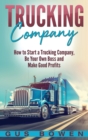 Trucking Company : How to Start a Trucking Company, Be Your Own Boss, and Make Good Profits - Book