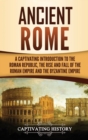 Ancient Rome : A Captivating Introduction to the Roman Republic, The Rise and Fall of the Roman Empire, and The Byzantine Empire - Book
