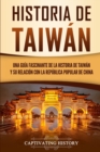 Historia de Taiw?n : Una gu?a fascinante de la historia de Taiw?n y su relaci?n con la Rep?blica Popular de China - Book