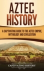 Aztec History : A Captivating Guide to the Aztec Empire, Mythology, and Civilization - Book
