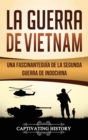 La Guerra de Vietnam : Una fascinante gu?a de la Segunda Guerra de Indochina - Book