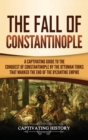 The Fall of Constantinople : A Captivating Guide to the Conquest of Constantinople by the Ottoman Turks that Marked the end of the Byzantine Empire - Book