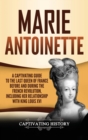Marie Antoinette : A Captivating Guide to the Last Queen of France Before and During the French Revolution, Including Her Relationship with King Louis XVI - Book