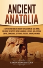 Ancient Anatolia : A Captivating Guide to Ancient Civilizations of Asia Minor, Including the Hittite Empire, Arameans, Luwians, Neo-Assyrian Empire, Cimmerians, Scythians, Persians, Romans, and More - Book