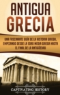 Antigua Grecia : Una Fascinante Gu?a de La Historia Griega, empezando desde la Edad Media Griega hasta el Final de la Antig?edad - Book