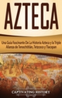 Azteca : Una Gu?a Fascinante De La Historia Azteca y la Triple Alianza de Tenochtitl?n, Tetzcoco y Tlacopan - Book