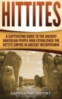 Hittites : A Captivating Guide to the Ancient Anatolian People Who Established the Hittite Empire in Ancient Mesopotamia - Book