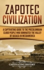 Zapotec Civilization : A Captivating Guide to the Pre-Columbian Cloud People Who Dominated the Valley of Oaxaca in Mesoamerica - Book