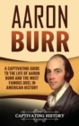 Aaron Burr : A Captivating Guide to the Life of Aaron Burr and the Most Famous Duel in American History - Book