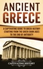 Ancient Greece : A Captivating Guide to Greek History Starting from the Greek Dark Ages to the End of Antiquity - Book