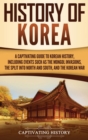 History of Korea : A Captivating Guide to Korean History, Including Events Such as the Mongol Invasions, the Split into North and South, and the Korean War - Book