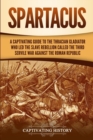 Spartacus : A Captivating Guide to the Thracian Gladiator Who Led the Slave Rebellion Called the Third Servile War against the Roman Republic - Book