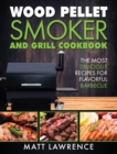 Wood Pellet Smoker and Grill Cookbook : The Most Delicious Recipes for Flavorful Barbecue - Book
