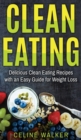 Clean Eating : Delicious Clean Eating Recipes with an Easy Guide for Weight Loss - Book