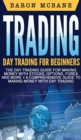 Trading : Day Trading for Beginners The Day Trading Guide for Making Money with Stocks, Options, Forex and More + A Comprehensive Guide to Making Money with Day Trading - Book