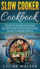 Slow Cooker Cookbook : Healthy Slow Cooking Recipes for Super Delicious Slow Cooker Meals - Book