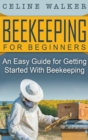Beekeeping for Beginners : An Easy Guide for Getting Started with Beekeeping - Book