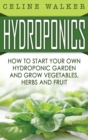 Hydroponics : How to Start Your Own Hydroponic Garden and Grow Vegetables, Herbs and Fruit - Book
