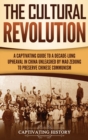The Cultural Revolution : A Captivating Guide to a Decade-Long Upheaval in China Unleashed by Mao Zedong to Preserve Chinese Communism - Book