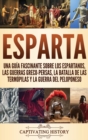 Esparta : Una Gu?a Fascinante sobre los Espartanos, las Guerras Greco-Persas, la Batalla de las Term?pilas y la Guerra del Peloponeso - Book