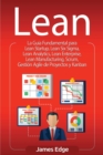 Lean : La Gu?a Fundamental para Lean Startup, Lean Six Sigma, Lean Analytics, Lean Enterprise, Lean Manufacturing, Scrum, Gesti?n Agile de Proyectos y Kanban - Book